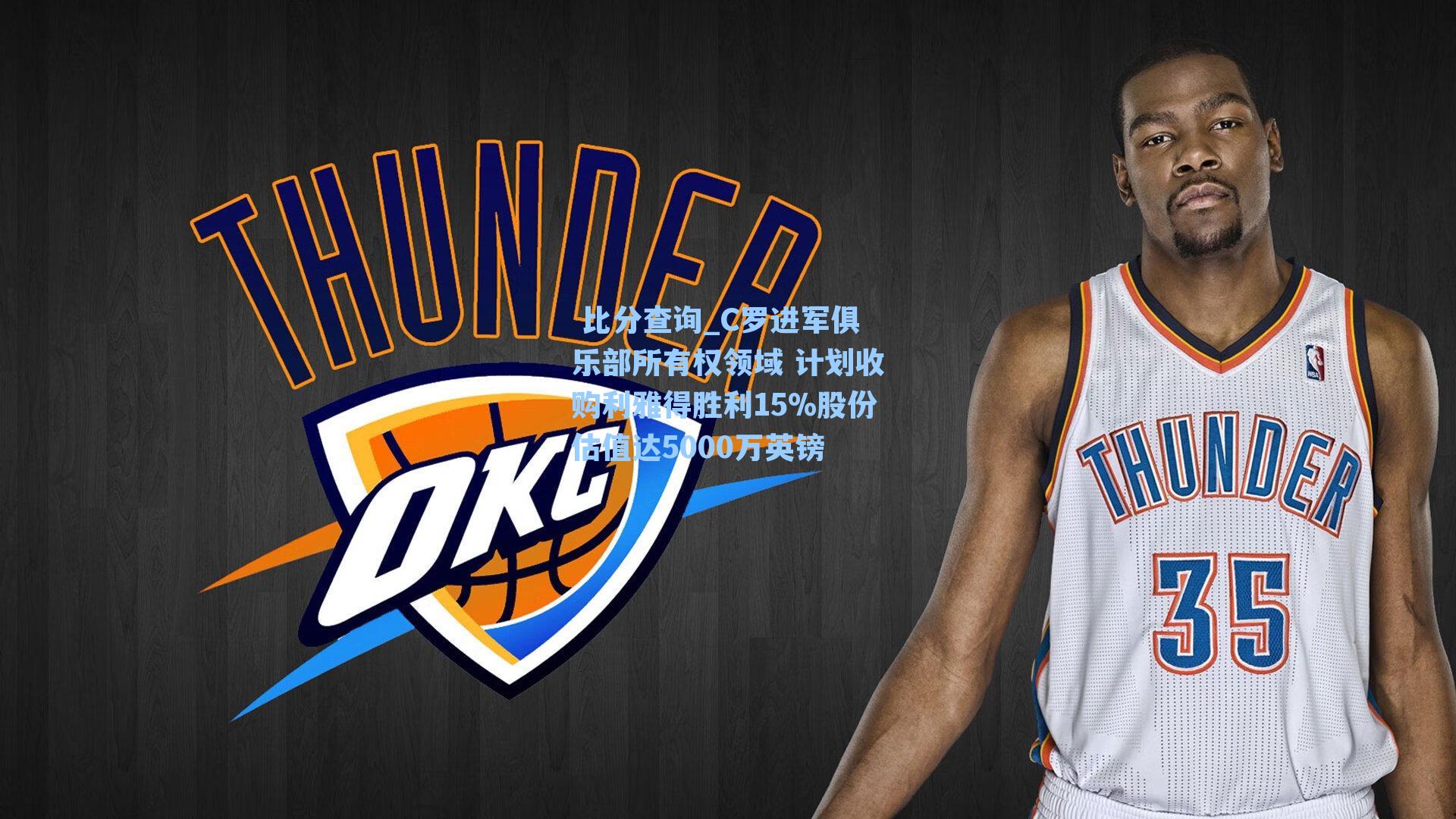  比分查询_C罗进军俱乐部所有权领域 计划收购利雅得胜利15%股份估值达5000万英镑