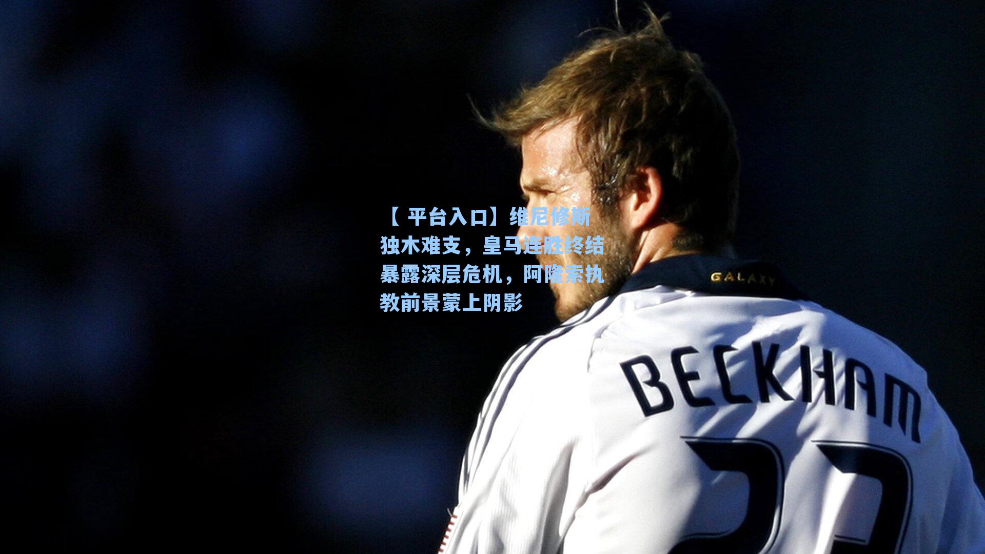 【 平台入口】维尼修斯独木难支，皇马连胜终结暴露深层危机，阿隆索执教前景蒙上阴影