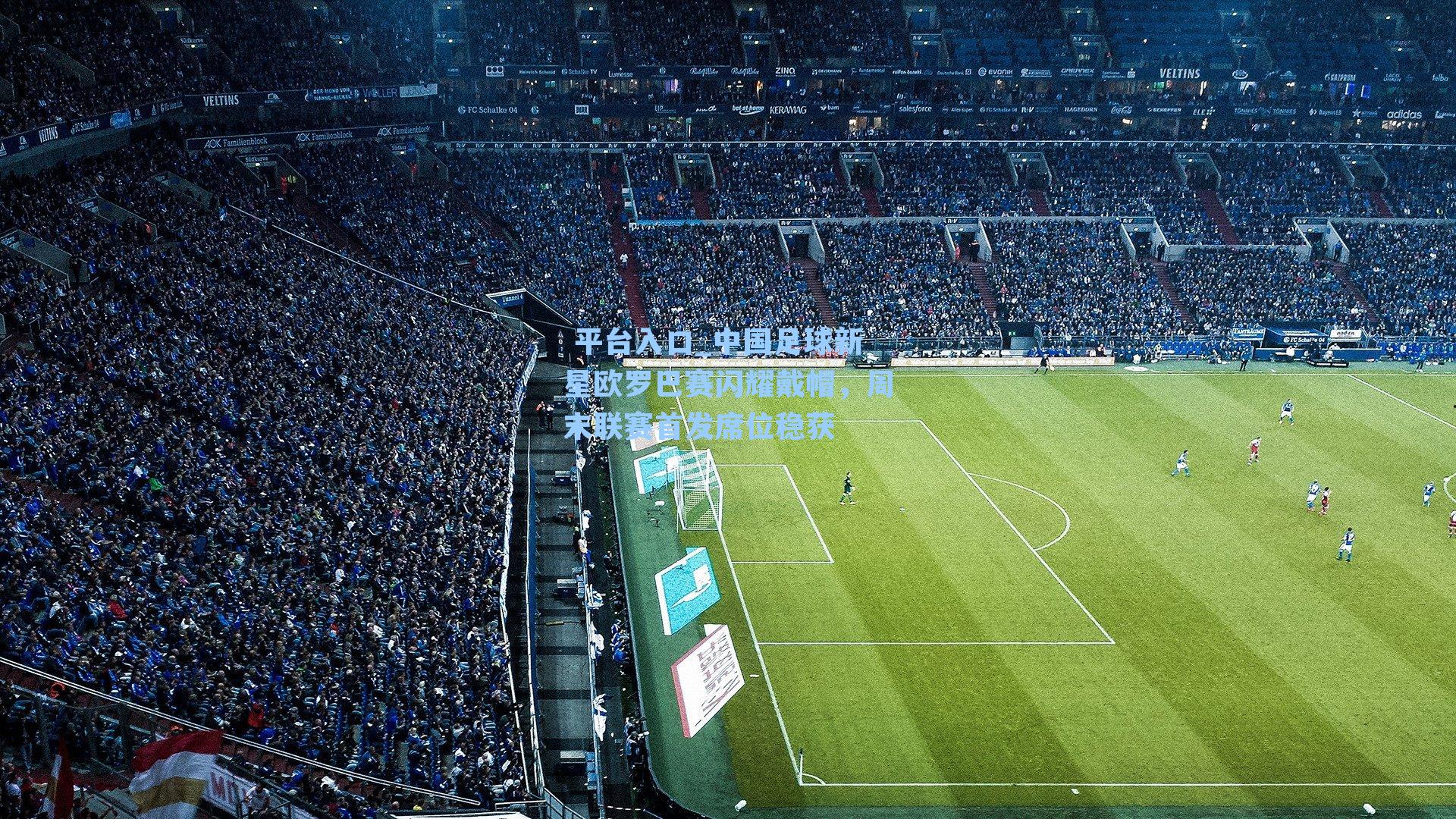 中国足球新星欧罗巴赛闪耀戴帽,周末联赛首发席位稳获