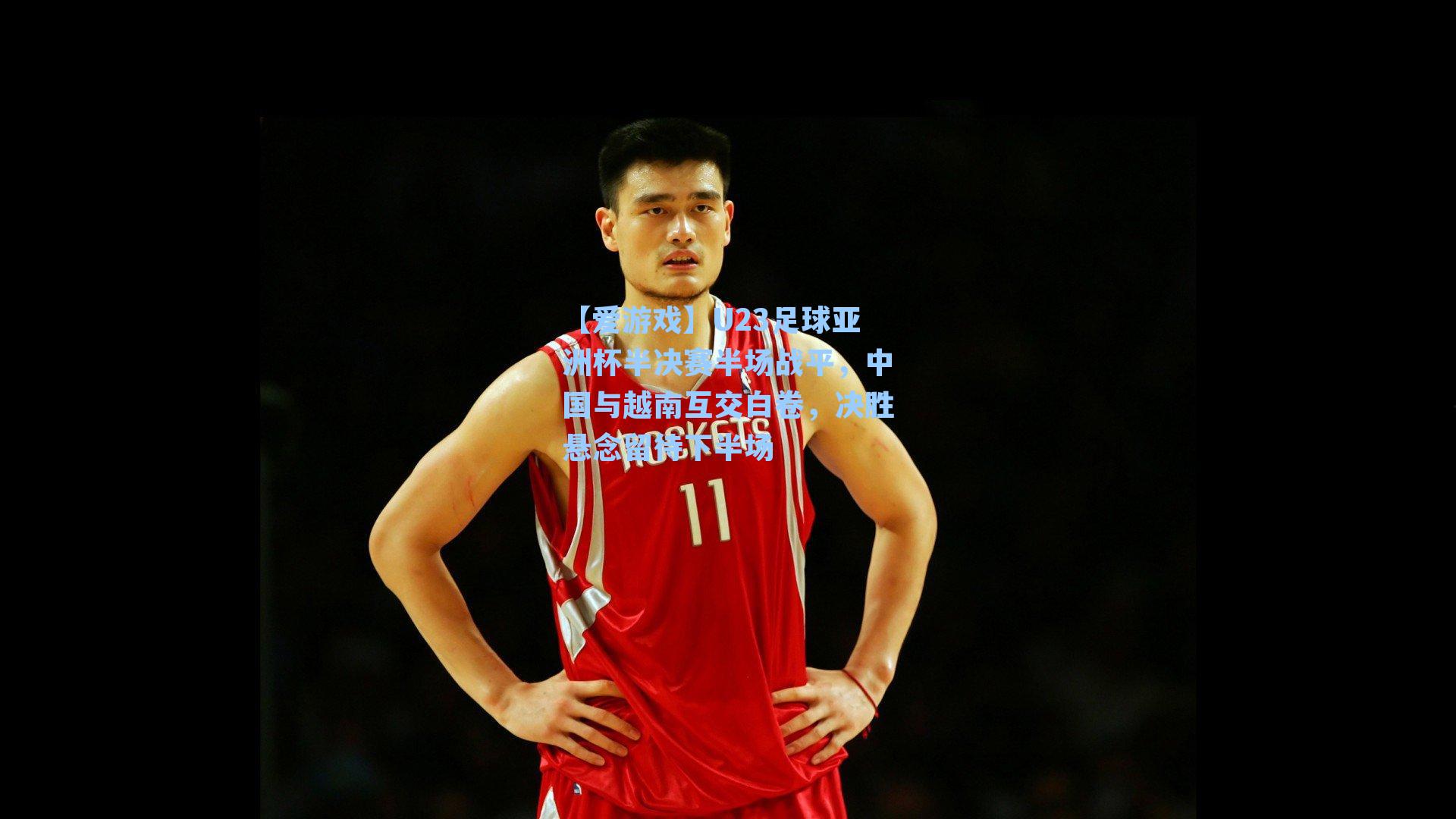【爱游戏】U23足球亚洲杯半决赛半场战平，中国与越南互交白卷，决胜悬念留待下半场