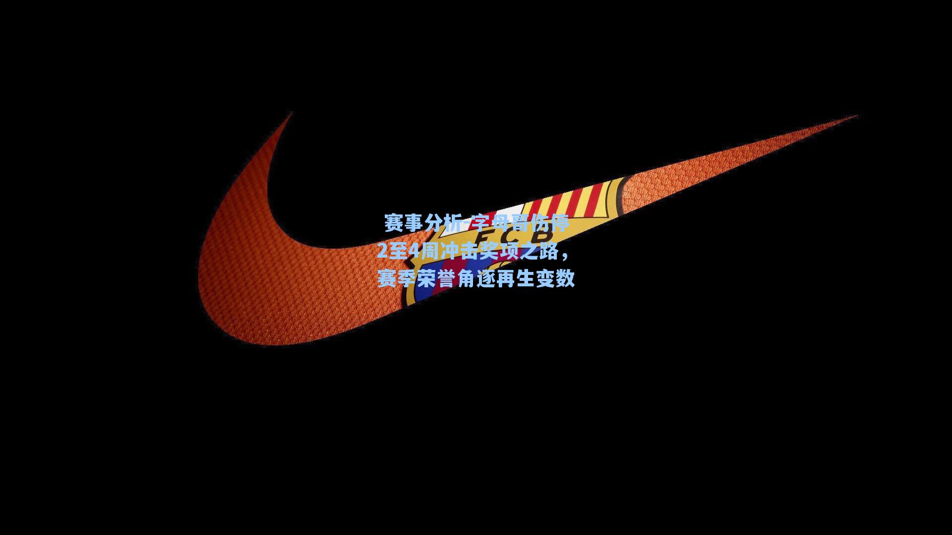 字母哥伤停2至4周冲击奖项之路,赛季荣誉角逐再生变数