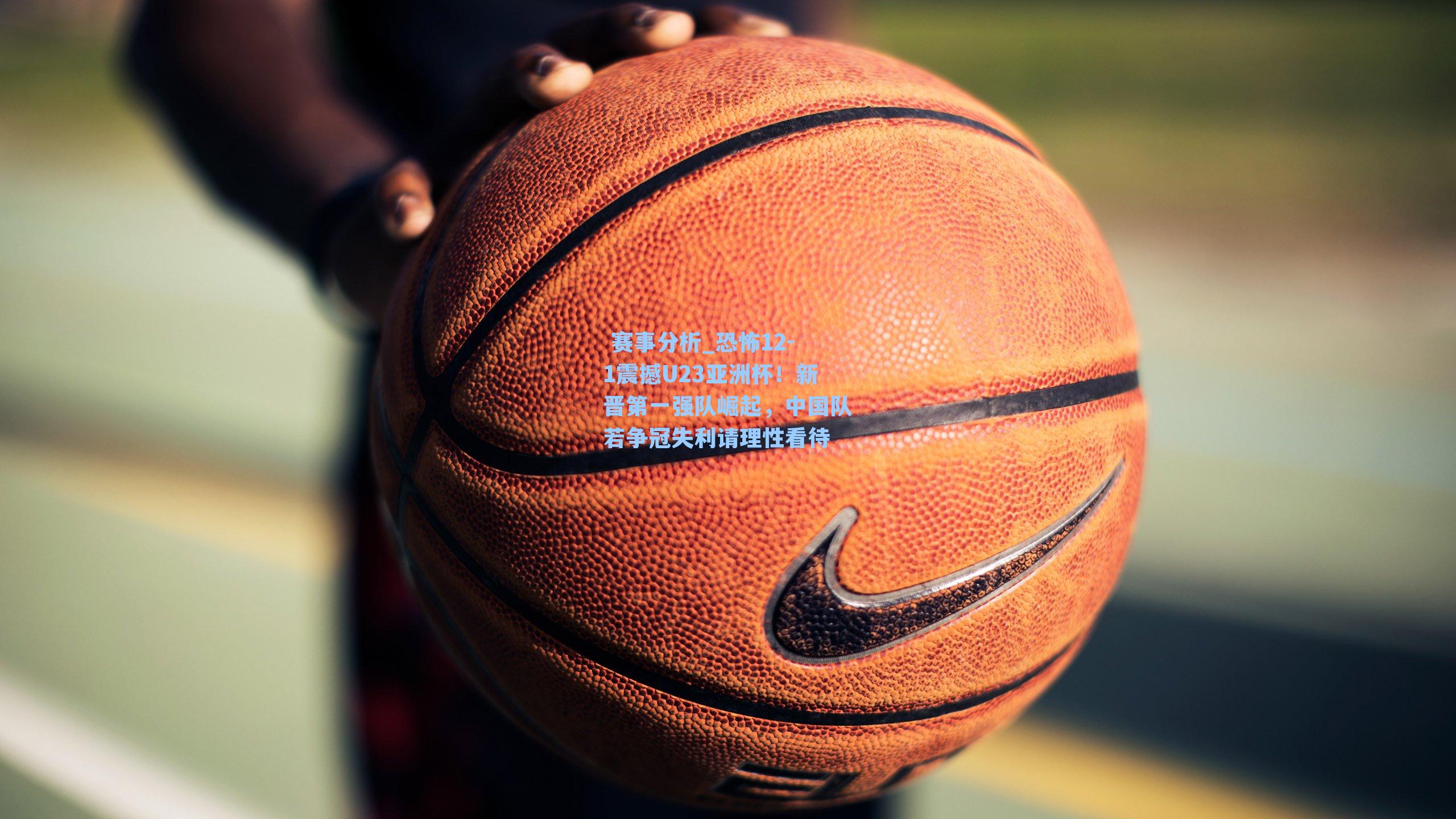 恐怖12-1震撼U23亚洲杯！新晋第一强队崛起，中国队若争冠失利请理性看待