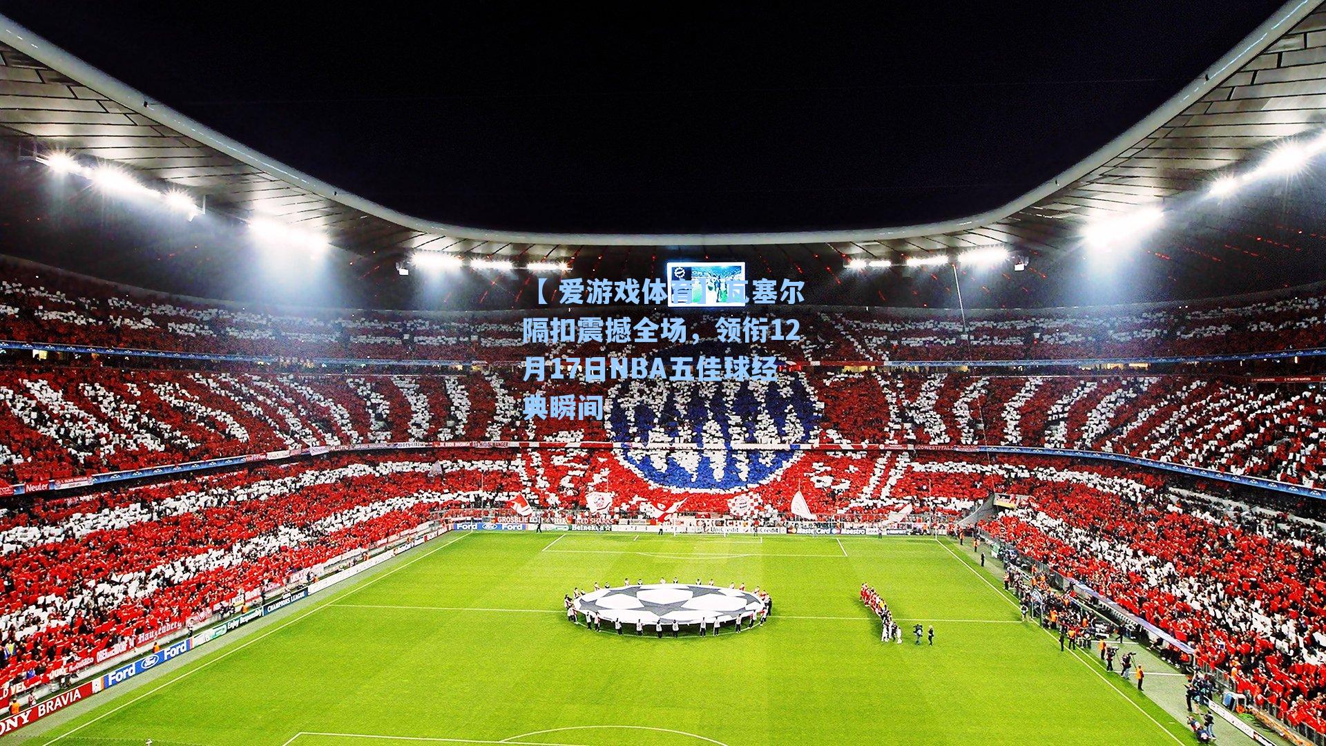 瓦塞尔隔扣震撼全场，领衔12月17日NBA五佳球经典瞬间